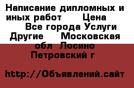 Написание дипломных и иных работ!!! › Цена ­ 10 000 - Все города Услуги » Другие   . Московская обл.,Лосино-Петровский г.